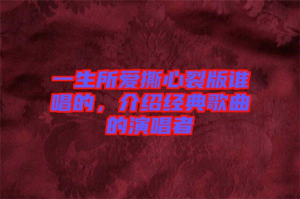 一生所愛(ài)撕心裂版誰(shuí)唱的，介紹經(jīng)典歌曲的演唱者