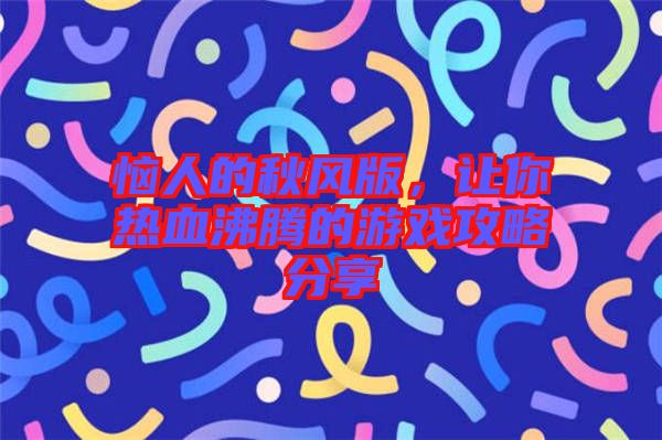 惱人的秋風(fēng)版，讓你熱血沸騰的游戲攻略分享