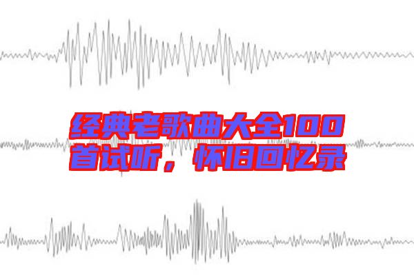 經典老歌曲大全100首試聽，懷舊回憶錄