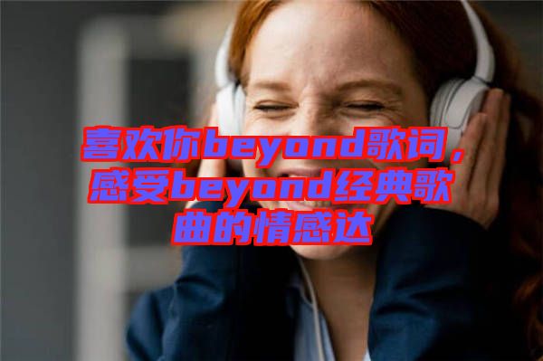 喜歡你beyond歌詞，感受beyond經(jīng)典歌曲的情感達(dá)