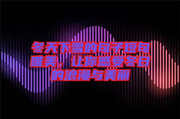 冬天下雪的句子短句唯美，讓你感受冬日的浪漫與美麗