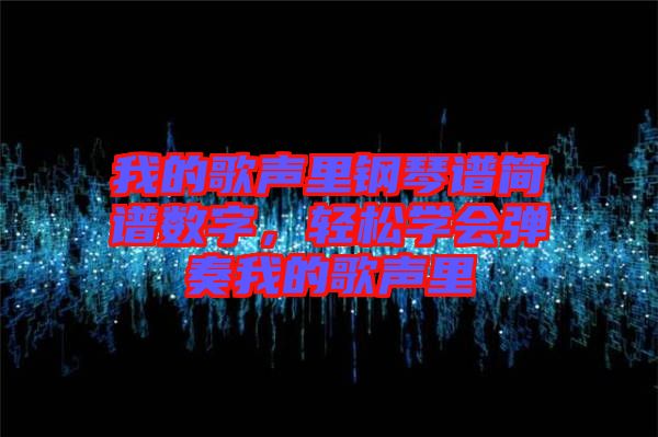 我的歌聲里鋼琴譜簡(jiǎn)譜數(shù)字，輕松學(xué)會(huì)彈奏我的歌聲里