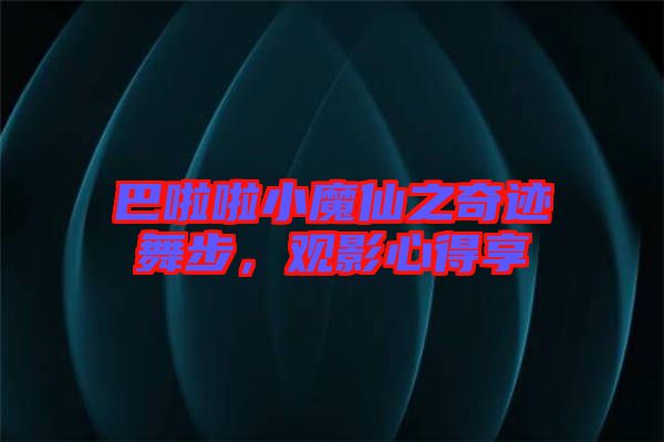 巴啦啦小魔仙之奇跡舞步，觀影心得享