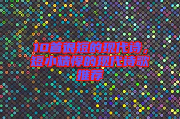 10首很短的現(xiàn)代詩，短小精悍的現(xiàn)代詩歌推薦