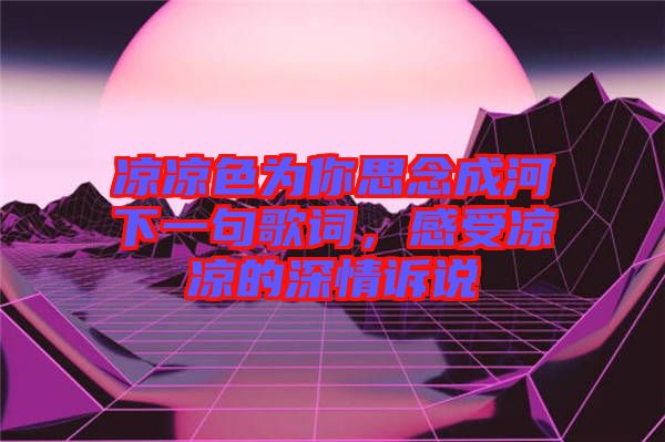 涼涼色為你思念成河下一句歌詞，感受涼涼的深情訴說(shuō)