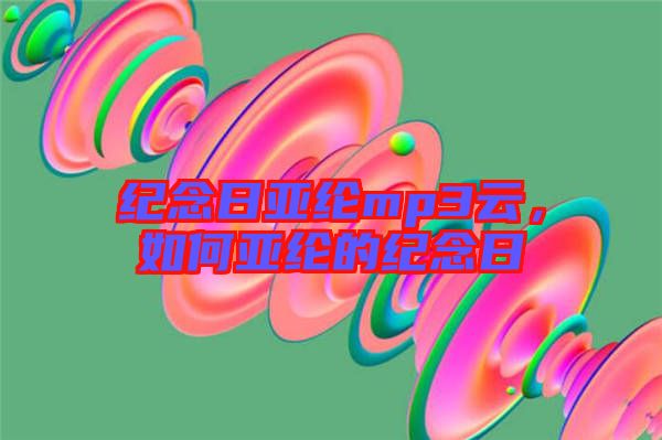 紀(jì)念日亞綸mp3云，如何亞綸的紀(jì)念日
