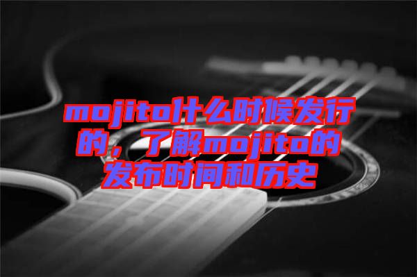 mojito什么時候發(fā)行的，了解mojito的發(fā)布時間和歷史