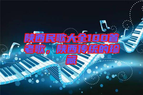 陜西民歌大全100首老歌，陜西傳統(tǒng)的珍藏