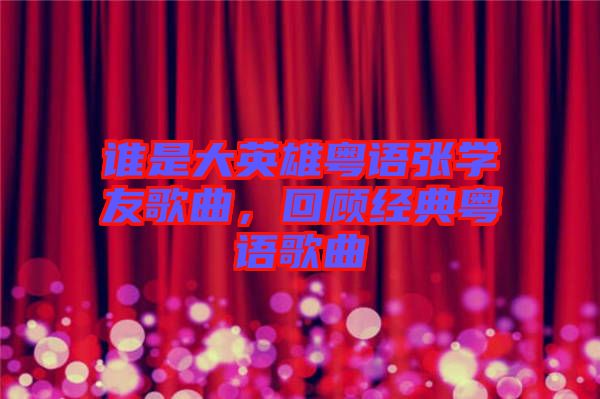 誰是大英雄粵語張學(xué)友歌曲，回顧經(jīng)典粵語歌曲