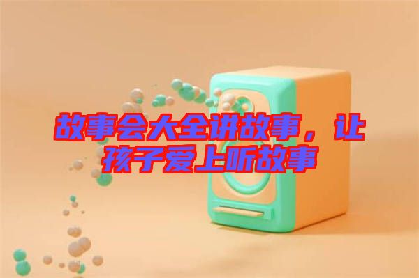 故事會大全講故事，讓孩子愛上聽故事