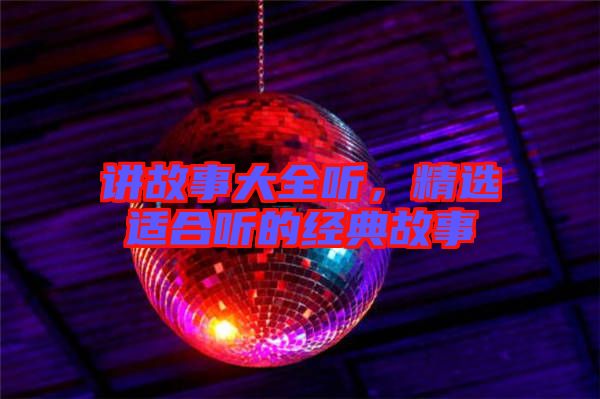 講故事大全聽(tīng)，精選適合聽(tīng)的經(jīng)典故事