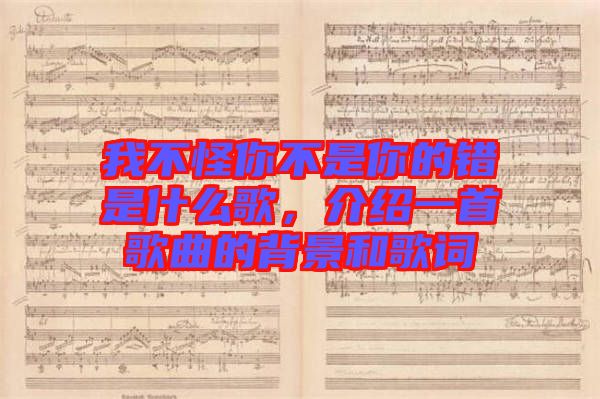 我不怪你不是你的錯是什么歌，介紹一首歌曲的背景和歌詞