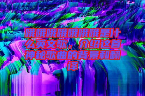 哦哦哦哦哦哦哦是什么英文歌，介紹這首神秘歌曲的背景和翻譯