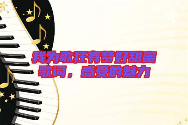 我為歌狂有夢好甜蜜歌詞，感受的魅力