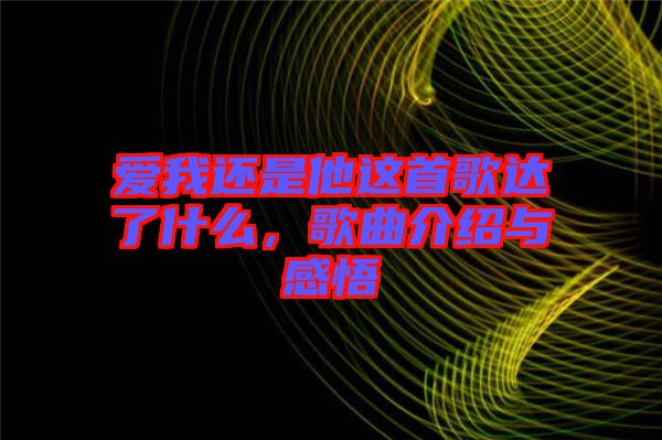 愛(ài)我還是他這首歌達(dá)了什么，歌曲介紹與感悟