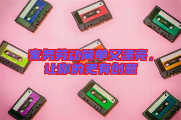 家務(wù)勞動簡單又漂亮，讓你的更有創(chuàng)意