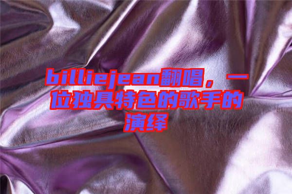 billiejean翻唱，一位獨具特色的歌手的演繹