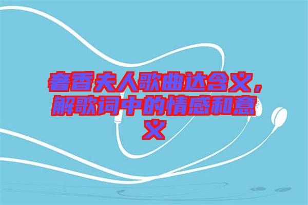 奢香夫人歌曲達(dá)含義，解歌詞中的情感和意義