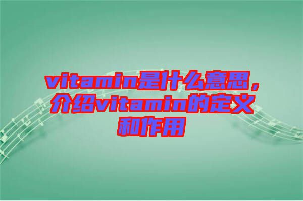 vitamin是什么意思，介紹vitamin的定義和作用