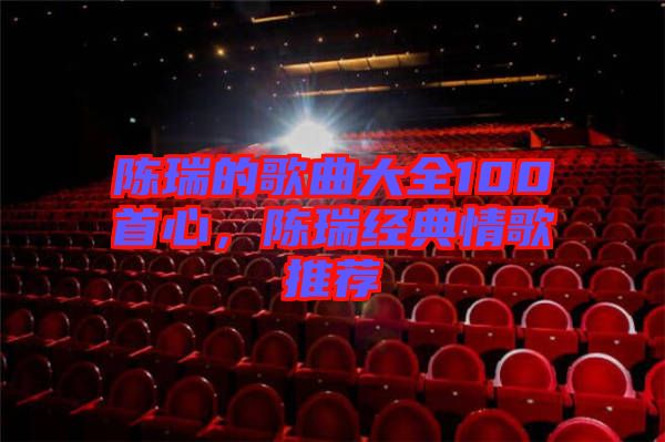 陳瑞的歌曲大全100首心，陳瑞經(jīng)典情歌推薦