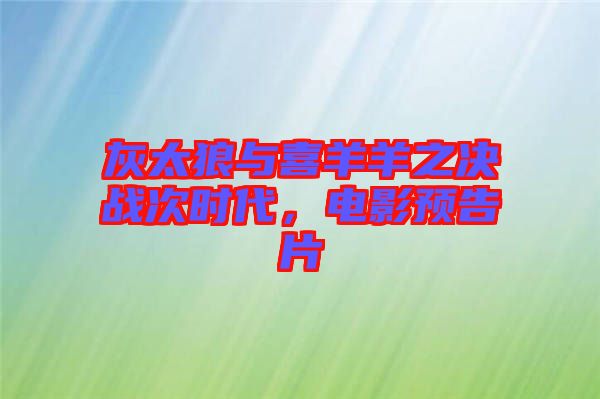 灰太狼與喜羊羊之決戰(zhàn)次時(shí)代，電影預(yù)告片