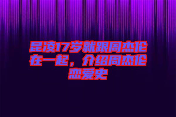 昆凌17歲就跟周杰倫在一起，介紹周杰倫戀愛(ài)史