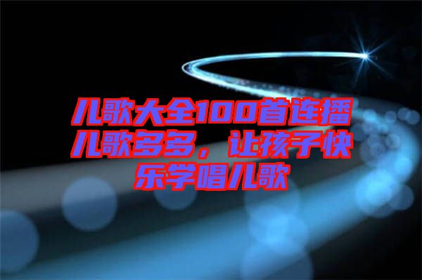 兒歌大全100首連播兒歌多多，讓孩子快樂學(xué)唱兒歌
