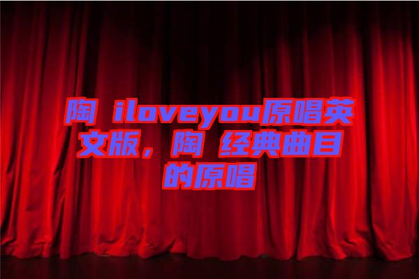陶喆iloveyou原唱英文版，陶喆經(jīng)典曲目的原唱