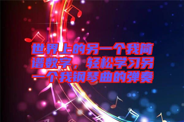 世界上的另一個(gè)我簡譜數(shù)字，輕松學(xué)習(xí)另一個(gè)我鋼琴曲的彈奏