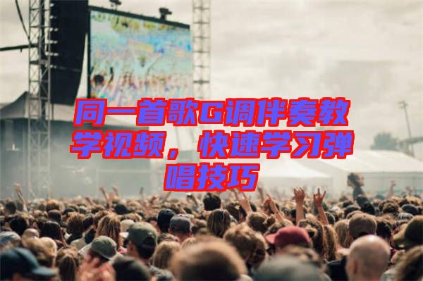 同一首歌G調(diào)伴奏教學(xué)視頻，快速學(xué)習(xí)彈唱技巧