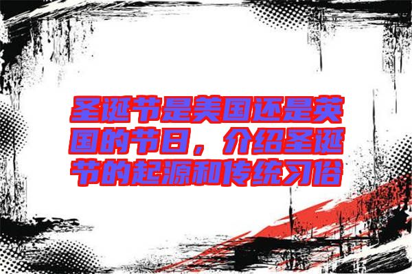 圣誕節(jié)是美國還是英國的節(jié)日，介紹圣誕節(jié)的起源和傳統(tǒng)習(xí)俗