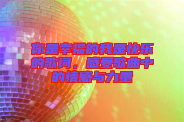 你是幸福的我是快樂的歌詞，感受歌曲中的情感與力量