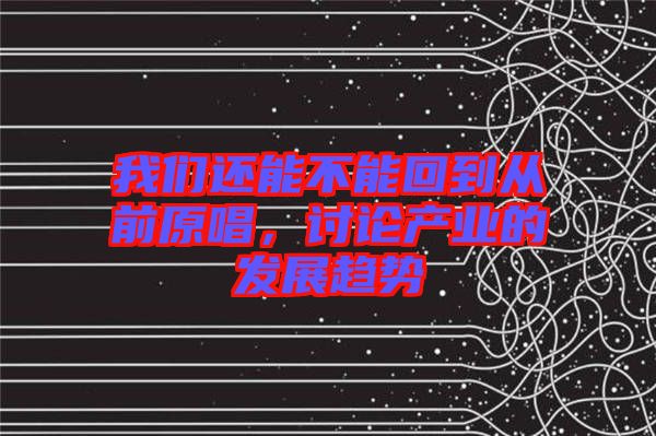 我們還能不能回到從前原唱，討論產業(yè)的發(fā)展趨勢