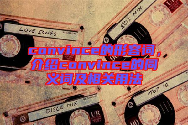 convince的形容詞，介紹convince的同義詞及相關(guān)用法