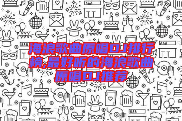 海浪歌曲原唱DJ排行榜,最好聽的海浪歌曲原唱DJ推薦