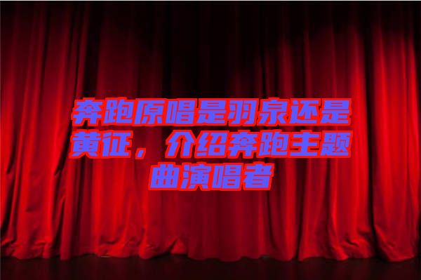 奔跑原唱是羽泉還是黃征，介紹奔跑主題曲演唱者