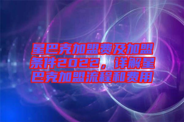 星巴克加盟費及加盟條件2022，詳解星巴克加盟流程和費用