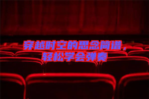 穿越時空的思念簡譜，輕松學(xué)會彈奏