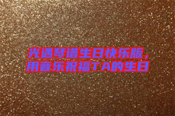 光遇琴譜生日快樂版，用音樂祝福TA的生日