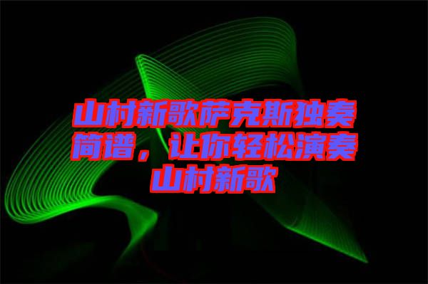 山村新歌薩克斯獨奏簡譜，讓你輕松演奏山村新歌