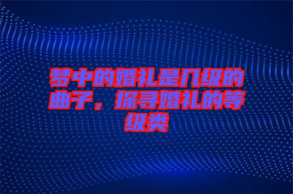 夢中的婚禮是幾級的曲子，探尋婚禮的等級類