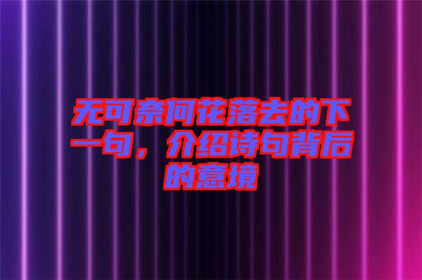 無可奈何花落去的下一句，介紹詩句背后的意境