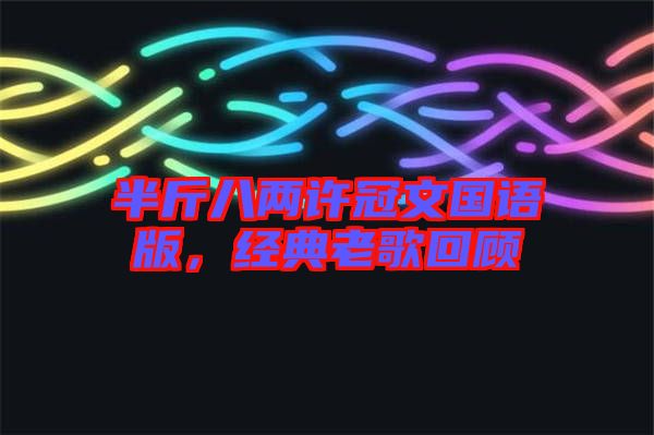 半斤八兩許冠文國(guó)語(yǔ)版，經(jīng)典老歌回顧
