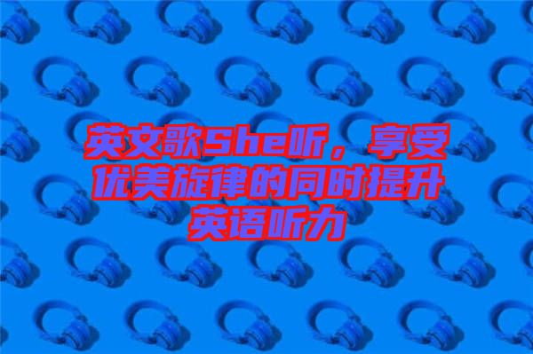 英文歌She聽，享受優(yōu)美旋律的同時提升英語聽力
