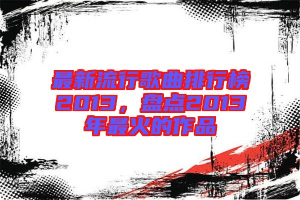 最新流行歌曲排行榜2013，盤點(diǎn)2013年最火的作品