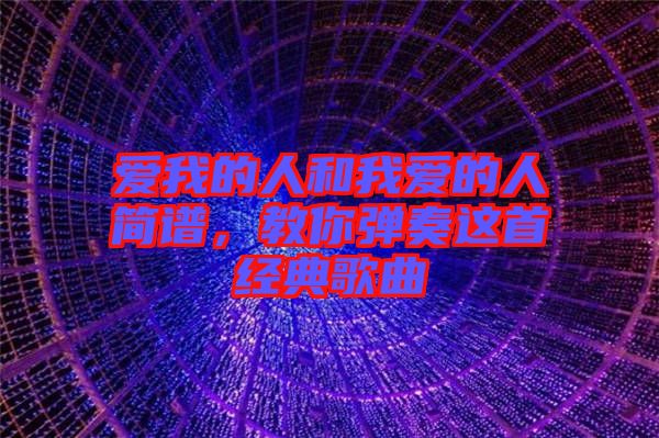 愛我的人和我愛的人簡(jiǎn)譜，教你彈奏這首經(jīng)典歌曲