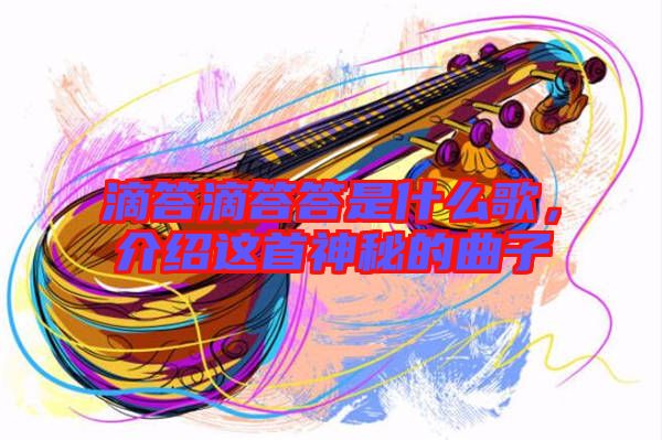 滴答滴答答是什么歌，介紹這首神秘的曲子