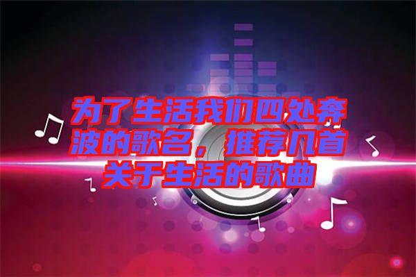 為了生活我們四處奔波的歌名，推薦幾首關(guān)于生活的歌曲