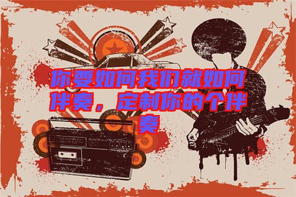 你要如何我們就如何伴奏，定制你的個(gè)伴奏