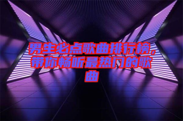 男生必點歌曲排行榜，帶你暢聽最熱門的歌曲